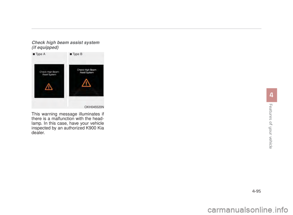 KIA K900 2016 Owners Manual Features of your vehicle
4
4-95
Check high beam assist system(if equipped)
This warning message illuminates if
there is a malfunction with the head-
lamp. In this case, have your vehicle
inspected by KIA K900 2016 Owners Manual Features of your vehicle
4
4-95
Check high beam assist system(if equipped)
This warning message illuminates if
there is a malfunction with the head-
lamp. In this case, have your vehicle
inspected by