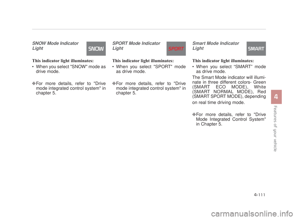 KIA K900 2016  Owners Manual Features of your vehicle
4
4-111
SNOW Mode IndicatorLight
This indicator light illuminates:
 When you select "SNOW" mode as drive mode.
❈ For more details, refer to "Drive
mode integrated control sy