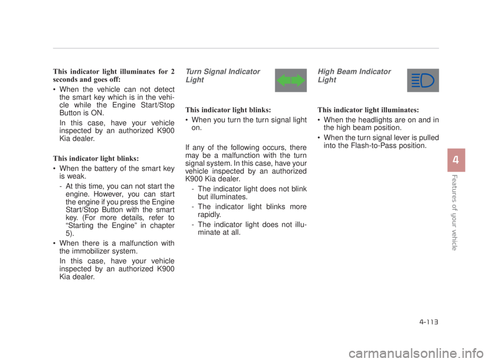 KIA K900 2016  Owners Manual Features of your vehicle
4
4-113
This indicator light illuminates for 2
seconds and goes off:
 When the vehicle can not detectthe smart key which is in the vehi-
cle while the Engine Start/Stop
Button