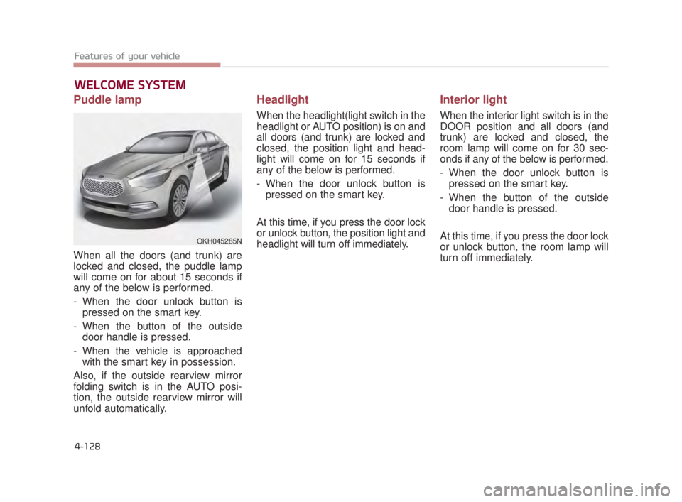 KIA K900 2016 Owners Manual Features of your vehicle
4-128
Puddle lamp
When all the doors (and trunk) are
locked and closed, the puddle lamp
will come on for about 15 seconds if
any of the below is performed.
- When the door unl KIA K900 2016 Owners Manual Features of your vehicle
4-128
Puddle lamp
When all the doors (and trunk) are
locked and closed, the puddle lamp
will come on for about 15 seconds if
any of the below is performed.
- When the door unl