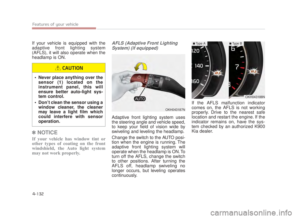 KIA K900 2016  Owners Manual Features of your vehicle
4-132
If your vehicle is equipped with the
adaptive front lighting system
(AFLS), it will also operate when the
headlamp is ON.
✽NOTICE
If your vehicle has window tint or
ot