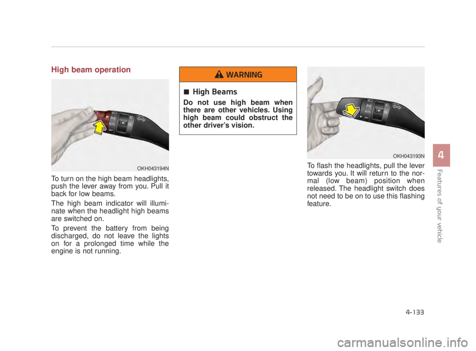 KIA K900 2016  Owners Manual Features of your vehicle
4
4-133
High beam operation
To turn on the high beam headlights,
push the lever away from you. Pull it
back for low beams.
The high beam indicator will illumi-
nate when the h