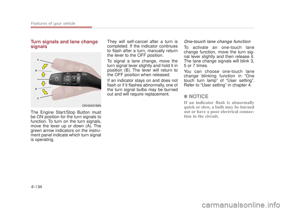 KIA K900 2016  Owners Manual Features of your vehicle
4-134
Turn signals and lane change
signals
The Engine Start/Stop Button must
be ON position for the turn signals to
function. To turn on the turn signals,
move the lever up or