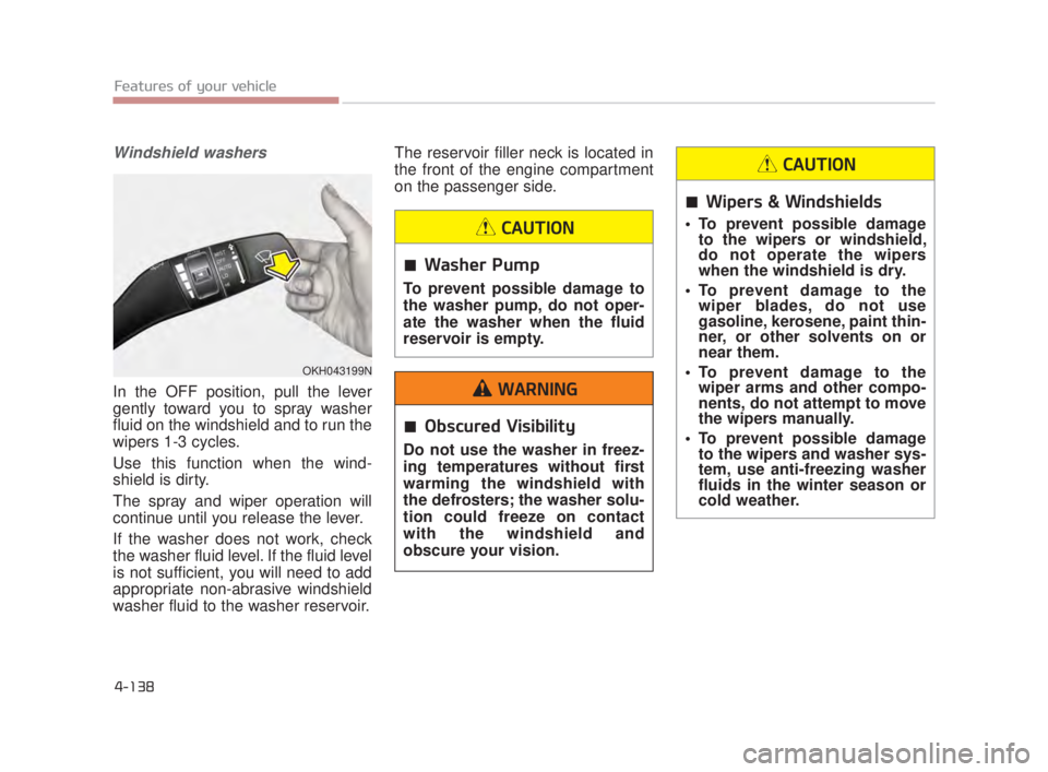 KIA K900 2016  Owners Manual Features of your vehicle
4-138
Windshield washers
In the OFF position, pull the lever
gently toward you to spray washer
fluid on the windshield and to run the
wipers 1-3 cycles.
Use this function when