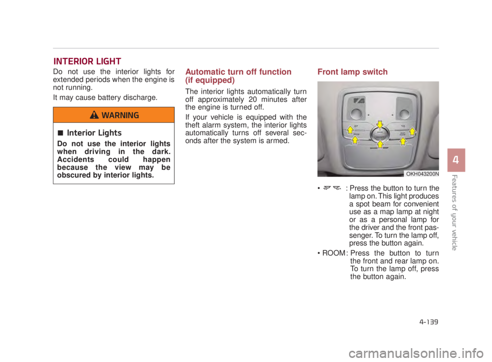 KIA K900 2016  Owners Manual Features of your vehicle
4
4-139
Do not use the interior lights for
extended periods when the engine is
not running.
It may cause battery discharge.Automatic turn off function
(if equipped)
The interi