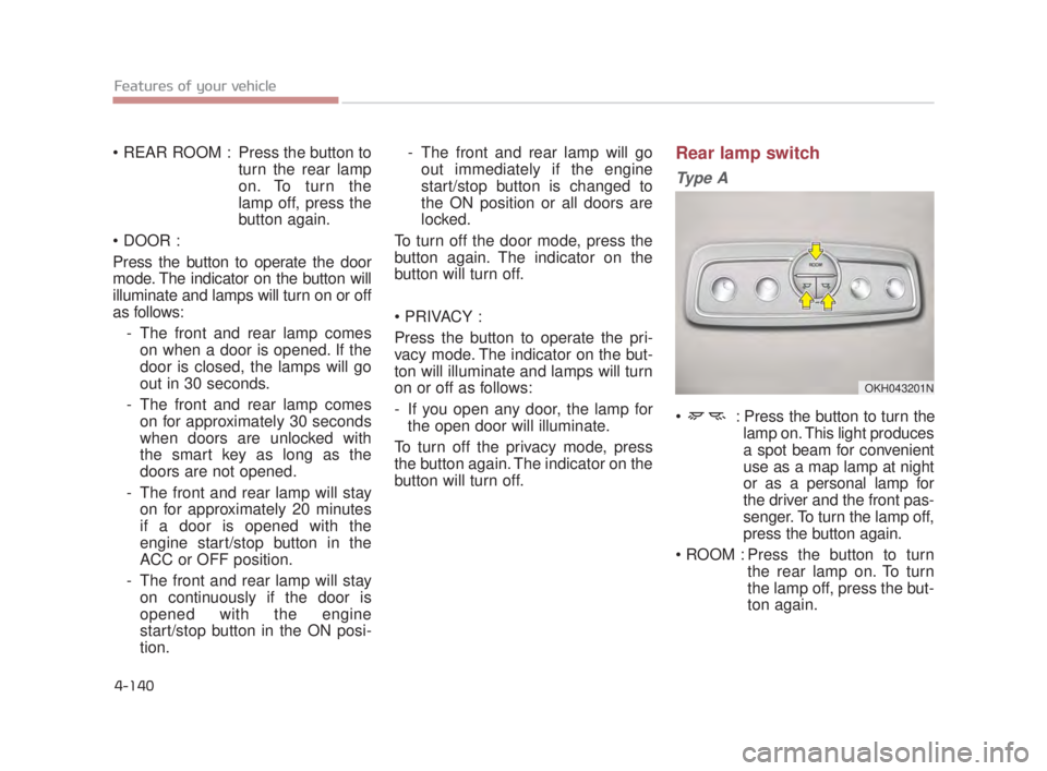 KIA K900 2016  Owners Manual Features of your vehicle
4-140
 Press the button toturn the rear lamp
on. To turn the
lamp off, press the
button again.

Press the button to operate the door
mode. The indicator on the button will
ill