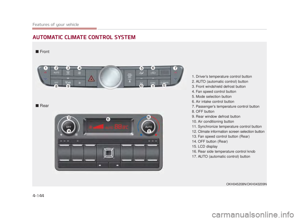 KIA K900 2016  Owners Manual Features of your vehicle
4-144
AUTOMATIC CLIMATE CONTROL SYSTEM
1. Driver’s temperature control button
2. AUTO (automatic control) button
3. Front windshield defrost button
4. Fan speed control butt