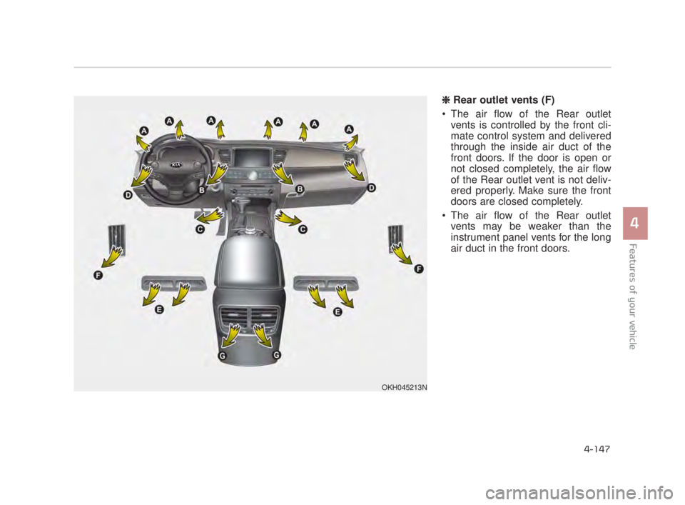 KIA K900 2016  Owners Manual Features of your vehicle
4
4-147
❈ Rear outlet vents (F)
 The air flow of the Rear outlet vents is controlled by the front cli-
mate control system and delivered
through the inside air duct of the
f