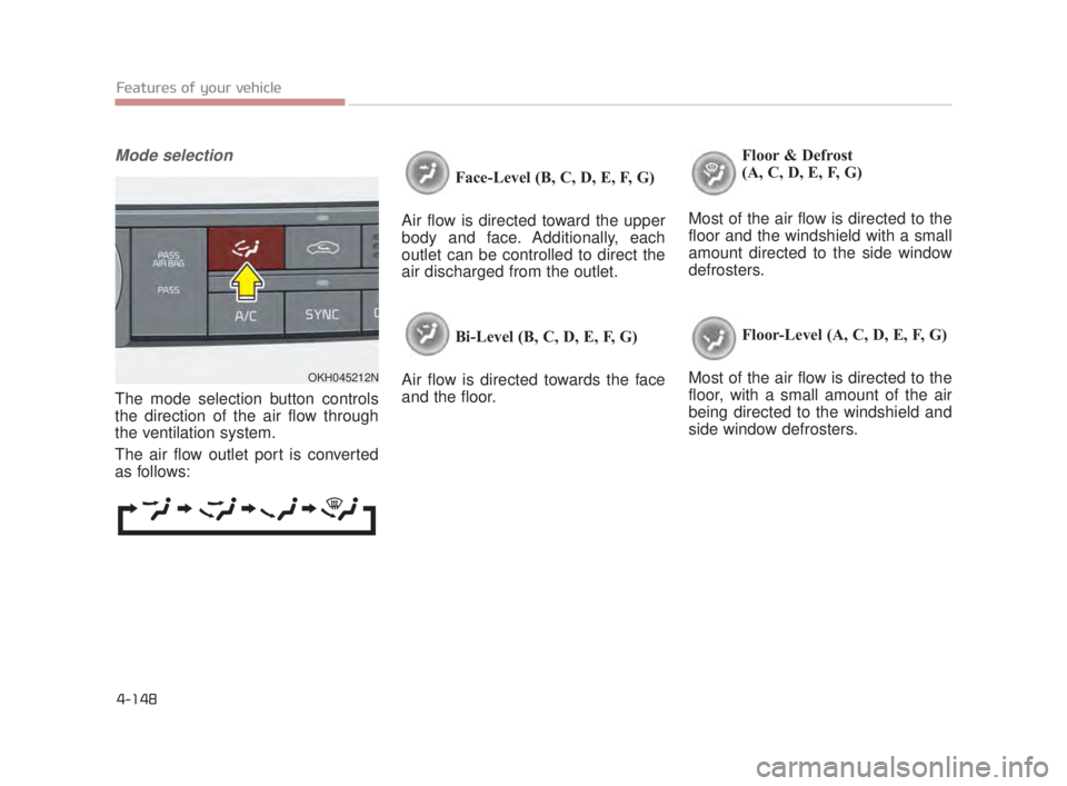 KIA K900 2016  Owners Manual Features of your vehicle
4-148
Mode selection
The mode selection button controls
the direction of the air flow through
the ventilation system. 
The air flow outlet port is converted
as follows:Face-Le