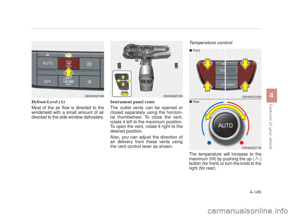 KIA K900 2016  Owners Manual Features of your vehicle
4
4-149
Defrost-Level (A)
Most of the air flow is directed to the
windshield with a small amount of air
directed to the side window defrosters.Instrument panel vents
The outle