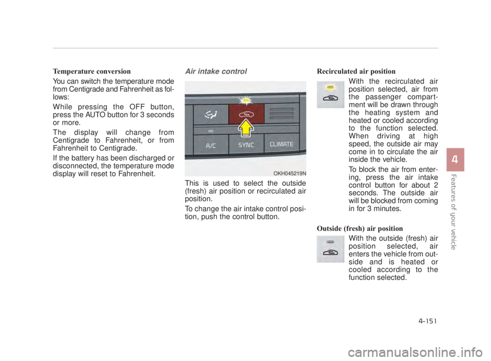 KIA K900 2016  Owners Manual Features of your vehicle
4
4-151
Temperature conversion
You can switch the temperature mode
from Centigrade and Fahrenheit as fol-
lows:
While pressing the OFF button,
press the AUTO button for 3 seco