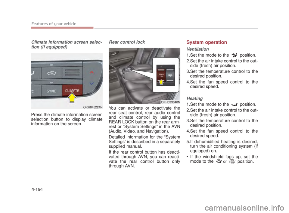 KIA K900 2016  Owners Manual Features of your vehicle
4-154
Climate information screen selec-tion (if equipped)
Press the climate information screen
selection button to display climate
information on the screen.
Rear control lock