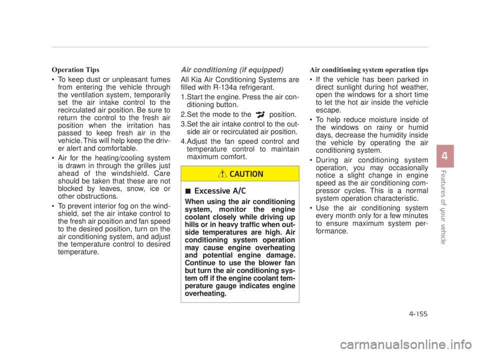 KIA K900 2016  Owners Manual Features of your vehicle
4
4-155
Operation Tips
 To keep dust or unpleasant fumesfrom entering the vehicle through
the ventilation system, temporarily
set the air intake control to the
recirculated ai