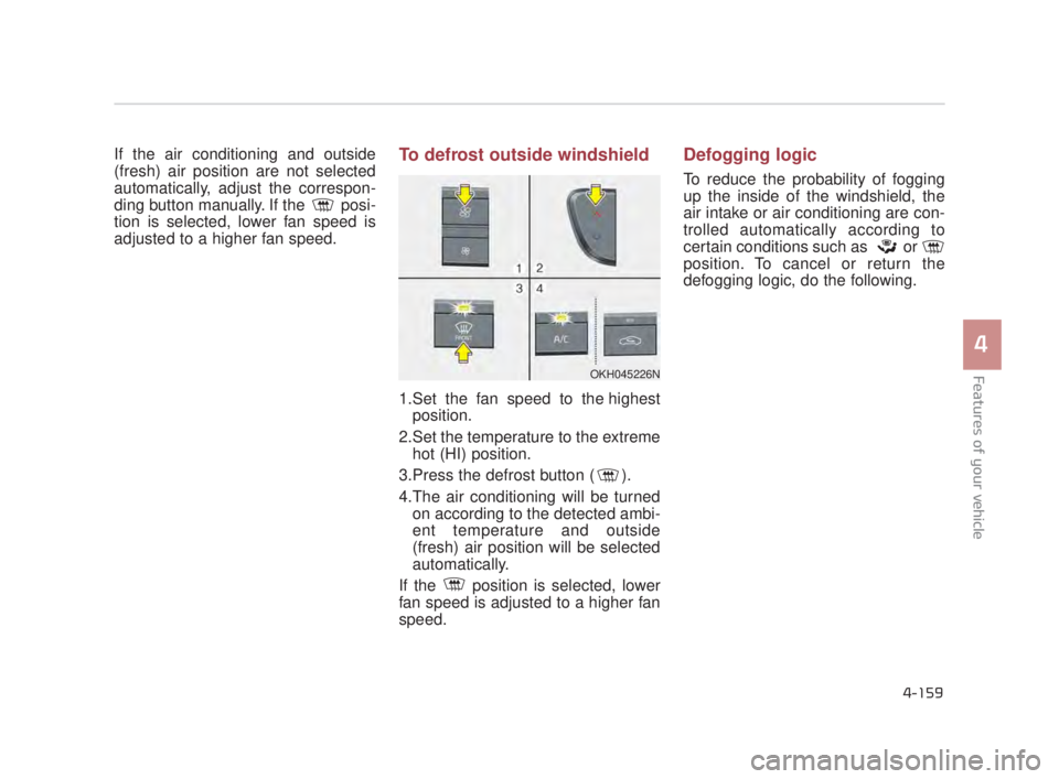 KIA K900 2016  Owners Manual Features of your vehicle
4
4-159
If the air conditioning and outside
(fresh) air position are not selected
automatically, adjust the correspon-
ding button manually. If the  posi-
tion is selected, lo