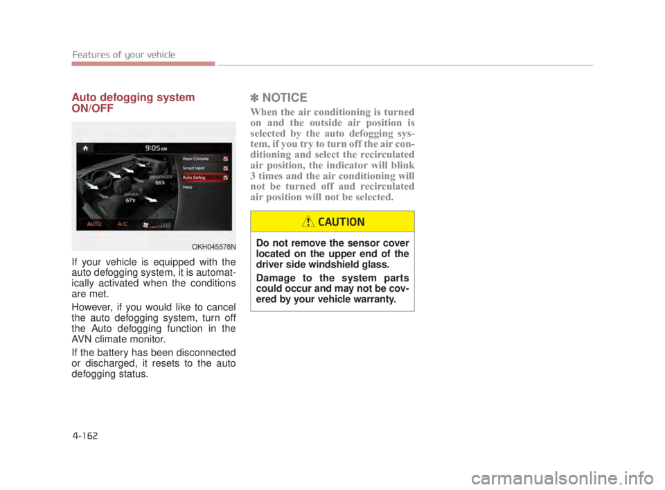 KIA K900 2016  Owners Manual Features of your vehicle
4-162
Auto defogging system
ON/OFF
If your vehicle is equipped with the
auto defogging system, it is automat-
ically activated when the conditions
are met.
However, if you wou