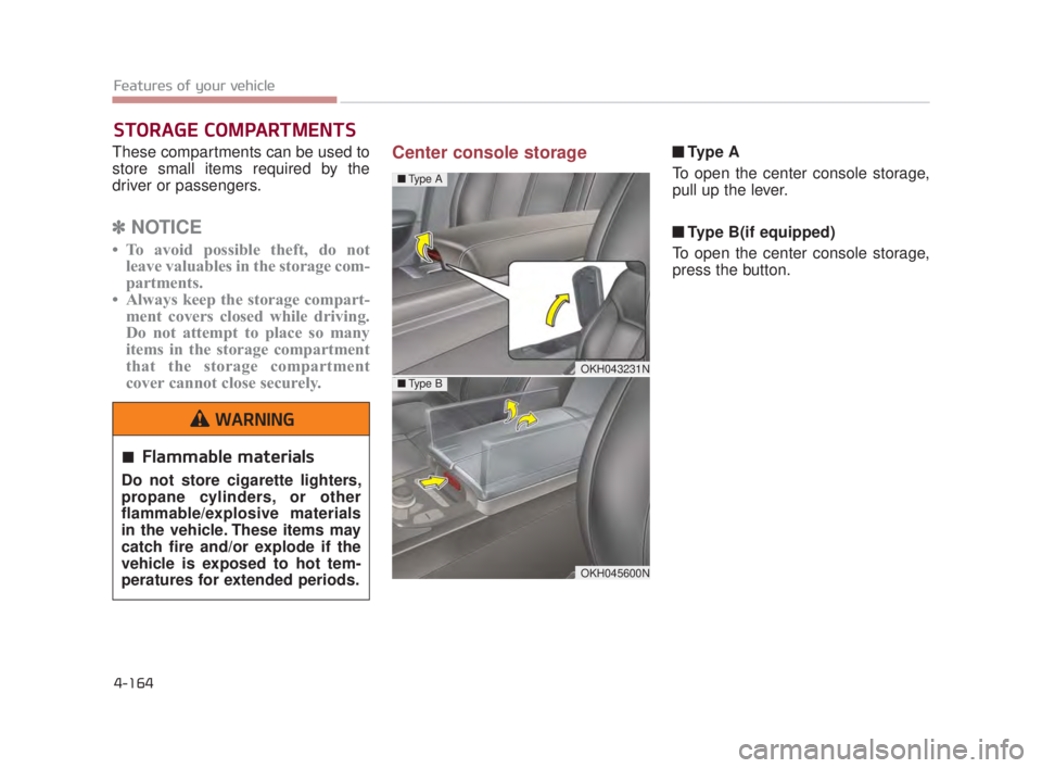 KIA K900 2016  Owners Manual Features of your vehicle
4-164
These compartments can be used to
store small items required by the
driver or passengers.
✽NOTICE
• To avoid possible theft, do not
leave valuables in the storage co