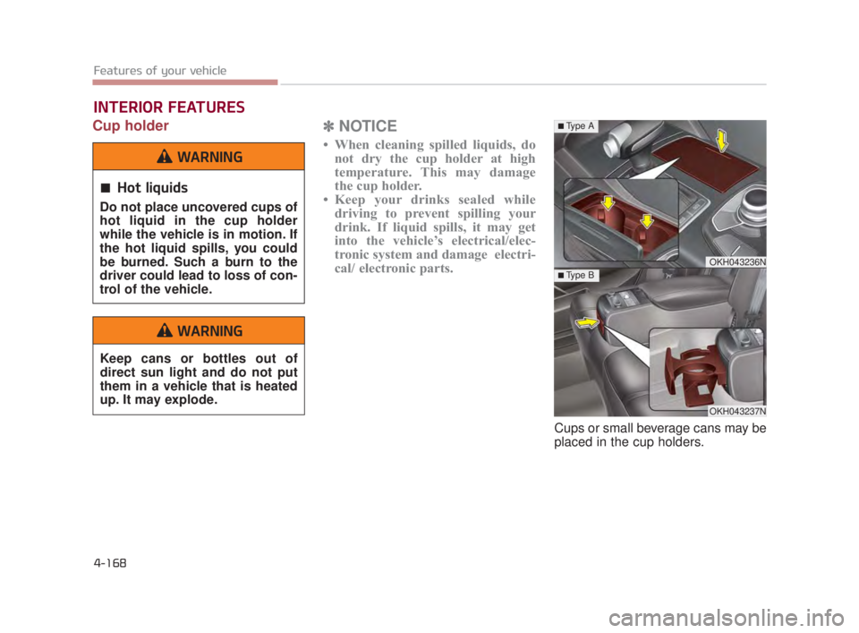 KIA K900 2016  Owners Manual Features of your vehicle
4-168
Cup holder✽NOTICE
• When cleaning spilled liquids, do
not dry the cup holder at high
temperature. This may damage
the cup holder.
• Keep your drinks sealed while d