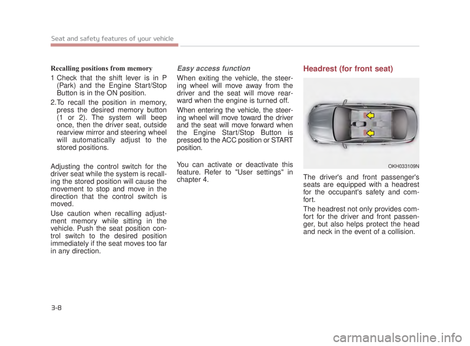 KIA K900 2016 Owners Manual 3-8
Seat and safety features of your vehicle
Recalling positions from memory
1 Check that the shift lever is in P(Park) and the Engine Start/Stop
Button is in the ON position.
2.To recall the position KIA K900 2016 Owners Manual 3-8
Seat and safety features of your vehicle
Recalling positions from memory
1 Check that the shift lever is in P(Park) and the Engine Start/Stop
Button is in the ON position.
2.To recall the position