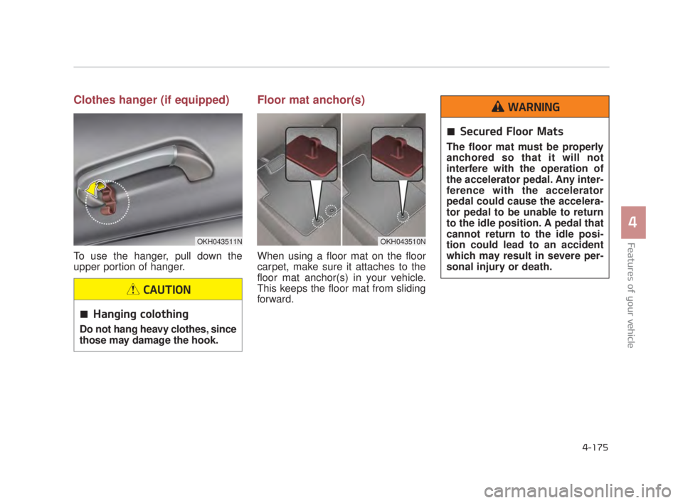 KIA K900 2016  Owners Manual Features of your vehicle
4
4-175
Clothes hanger (if equipped)
To use the hanger, pull down the
upper portion of hanger.
Floor mat anchor(s)
When using a floor mat on the floor
carpet, make sure it att