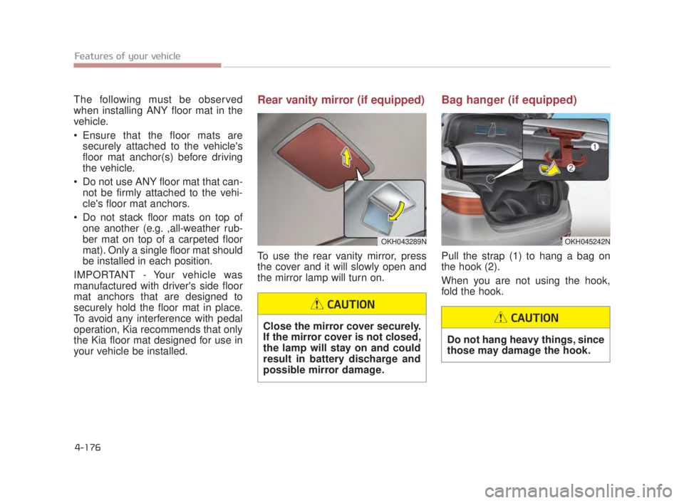 KIA K900 2016  Owners Manual Features of your vehicle
4-176
The following must be observed
when installing ANY floor mat in the
vehicle.
 Ensure that the floor mats aresecurely attached to the vehicles
floor mat anchor(s) before