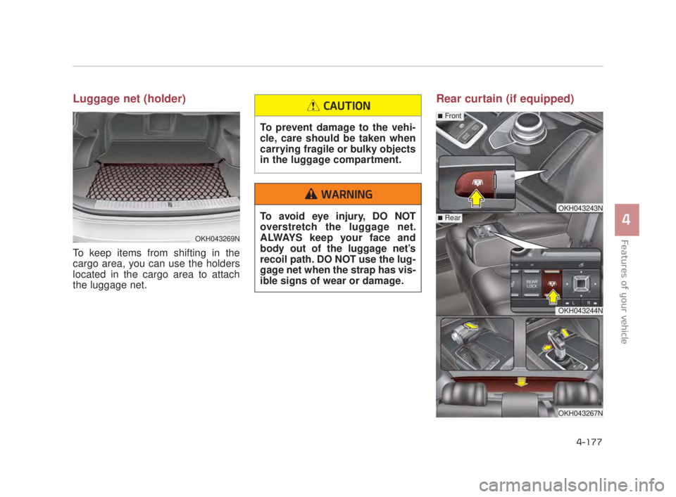 KIA K900 2016  Owners Manual Features of your vehicle
4
4-177
Luggage net (holder)
To keep items from shifting in the
cargo area, you can use the holders
located in the cargo area to attach
the luggage net.
Rear curtain (if equip