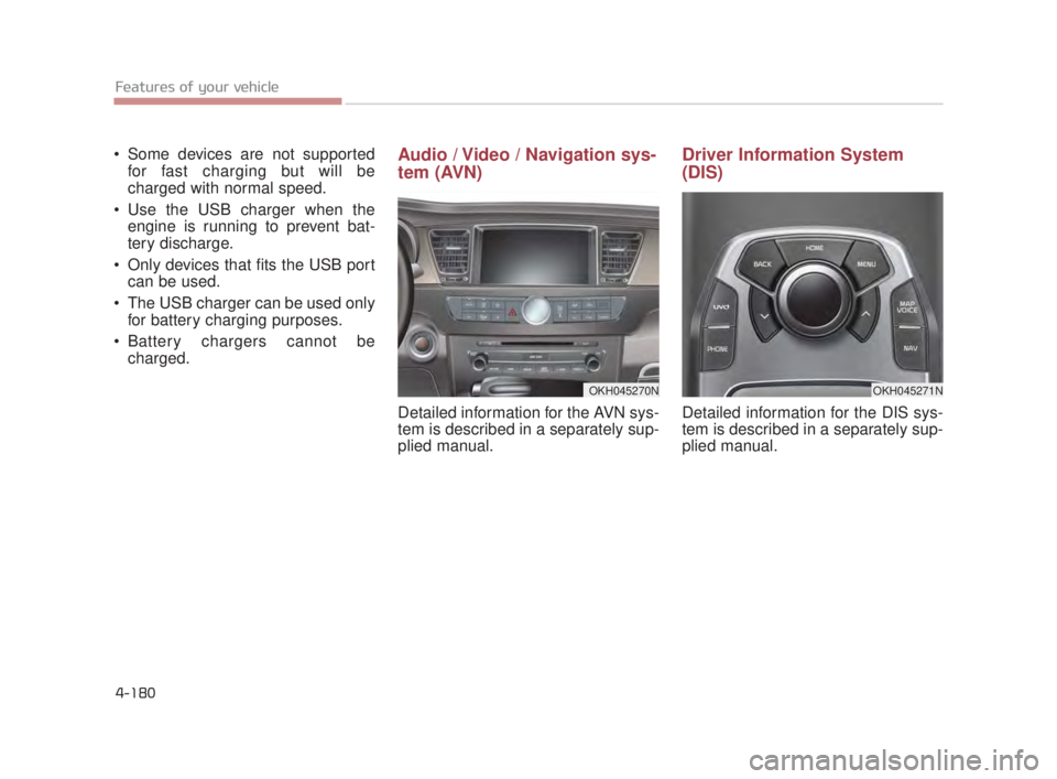 KIA K900 2016  Owners Manual  Some devices are not supportedfor fast charging but will be
charged with normal speed.  
 Use the USB charger when the engine is running to prevent bat-
tery discharge.
 Only devices that fits the US