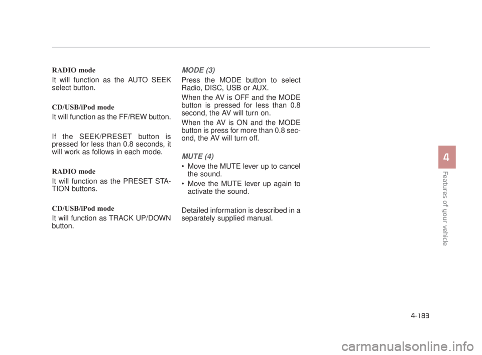 KIA K900 2016  Owners Manual RADIO mode
It will function as the AUTO SEEK
select button.
CD/USB/iPod mode
It will function as the FF/REW button.
If the SEEK/PRESET button is
pressed for less than 0.8 seconds, it
will work as foll