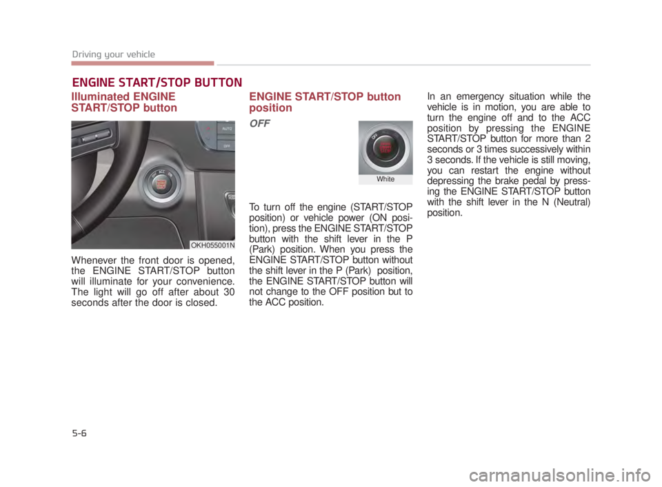 KIA K900 2016  Owners Manual 5-6
Driving your vehicle
Illuminated ENGINE
START/STOP button
Whenever the front door is opened,
the ENGINE START/STOP button
will illuminate for your convenience.
The light will go off after about 30