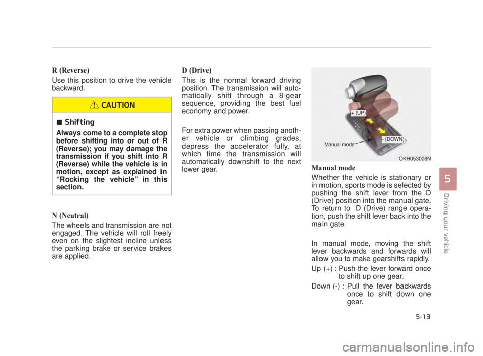 KIA K900 2016  Owners Manual Driving your vehicle
5
5-13
R (Reverse)
Use this position to drive the vehicle
backward.
N (Neutral)
The wheels and transmission are not
engaged. The vehicle will roll freely
even on the slightest inc
