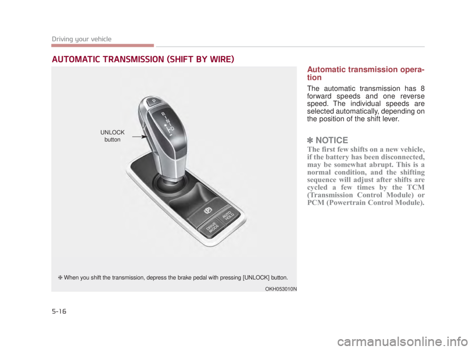 KIA K900 2016  Owners Manual 5-16
Driving your vehicle
Automatic transmission opera-
tion
The automatic transmission has 8
forward speeds and one reverse
speed. The individual speeds are
selected automatically, depending on
the p