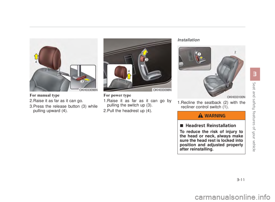KIA K900 2016 Owners Manual For manual type
2.Raise it as far as it can go.
3.Press the release button (3) whilepulling upward (4). For power type
1.Raise it as far as it can go by
pulling the switch up (3).
2.Pull the headrest KIA K900 2016 Owners Manual For manual type
2.Raise it as far as it can go.
3.Press the release button (3) whilepulling upward (4). For power type
1.Raise it as far as it can go by
pulling the switch up (3).
2.Pull the headrest