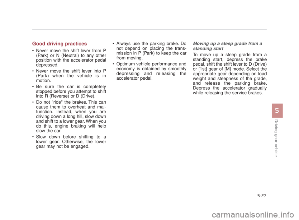 KIA K900 2016 Owners Manual Driving your vehicle
5
5-27
Good driving practices
Never move the shift lever from P(Park) or N (Neutral) to any other
position with the accelerator pedal
depressed.
Never move the shift lever into KIA K900 2016 Owners Manual Driving your vehicle
5
5-27
Good driving practices
Never move the shift lever from P(Park) or N (Neutral) to any other
position with the accelerator pedal
depressed.
Never move the shift lever into