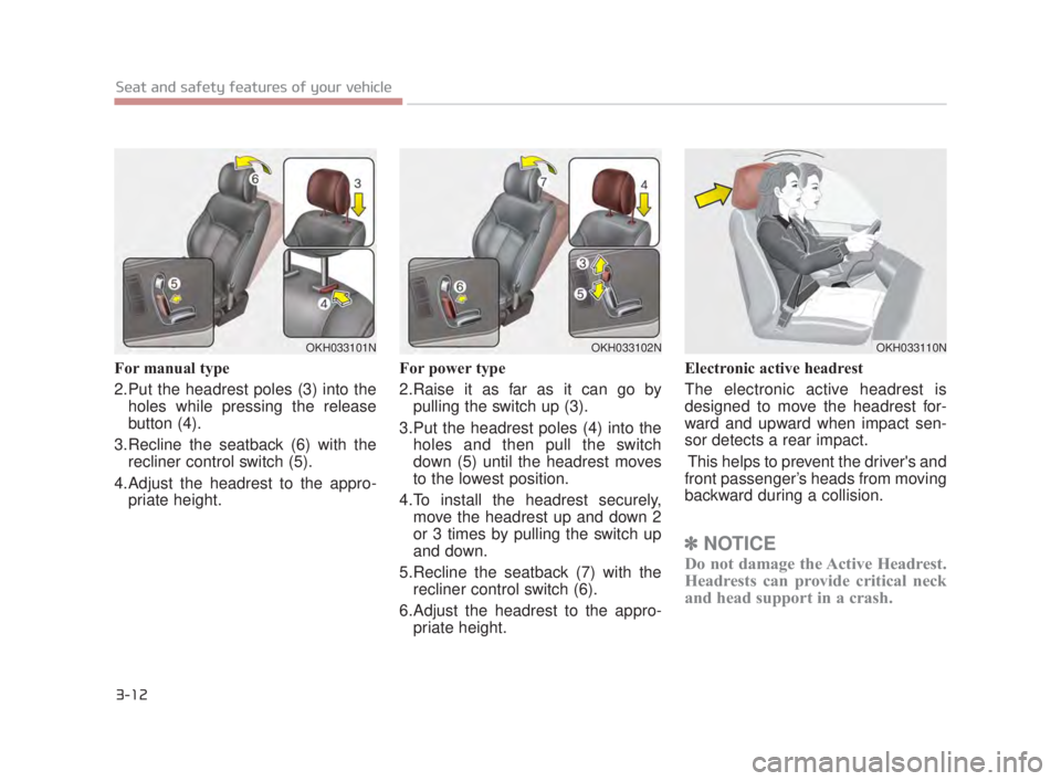 KIA K900 2016 Owners Manual For manual type
2.Put the headrest poles (3) into theholes while pressing the release
button (4).
3.Recline the seatback (6) with the recliner control switch (5).
4.Adjust the headrest to the appro- KIA K900 2016 Owners Manual For manual type
2.Put the headrest poles (3) into theholes while pressing the release
button (4).
3.Recline the seatback (6) with the recliner control switch (5).
4.Adjust the headrest to the appro-