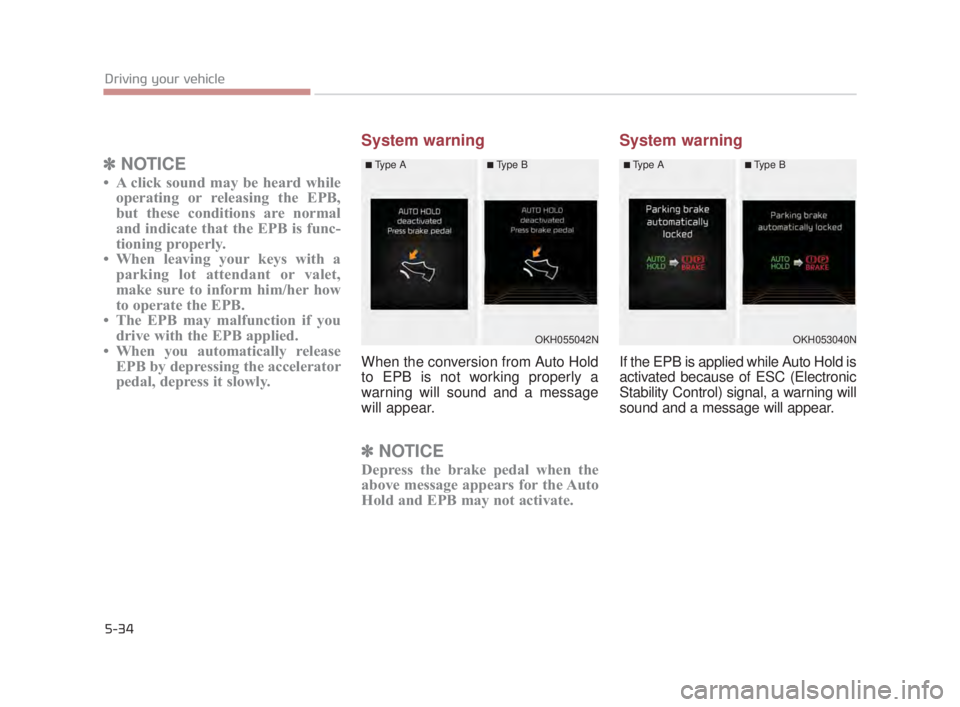 KIA K900 2016  Owners Manual 5-34
Driving your vehicle
✽NOTICE
• A click sound may be heard while
operating or releasing the EPB,
but these conditions are normal
and indicate that the EPB is func-
tioning properly.
• When l