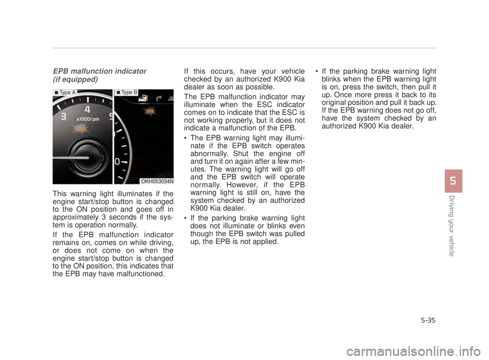 KIA K900 2016  Owners Manual Driving your vehicle
5
5-35
EPB malfunction indicator (if equipped)
This warning light illuminates if the
engine start/stop button is changed
to the ON position and goes off in
approximately 3 seconds