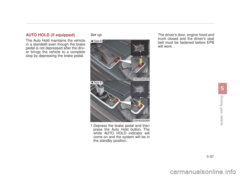 KIA K900 2016  Owners Manual Driving your vehicle
5
5-37
AUTO HOLD (if equipped)
The Auto Hold maintains the vehicle
in a standstill even though the brake
pedal is not depressed after the driv-
er brings the vehicle to a complete