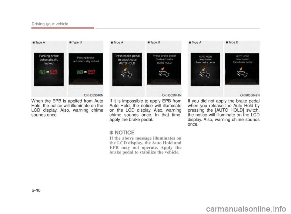 KIA K900 2016  Owners Manual 5-40
Driving your vehicle
When the EPB is applied from Auto
Hold, the notice will illuminate on the
LCD display. Also, warning chime
sounds once.If it is impossible to apply EPB from
Auto Hold, the no