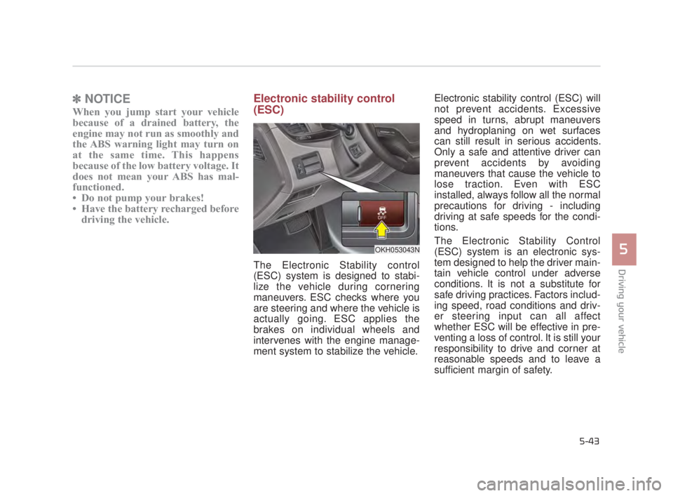 KIA K900 2016  Owners Manual Driving your vehicle
5
5-43
✽NOTICE
When you jump start your vehicle
because of a drained battery, the
engine may not run as smoothly and
the ABS warning light may turn on
at the same time. This hap
