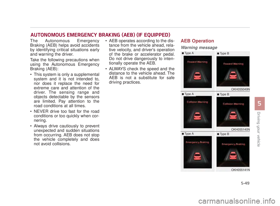 KIA K900 2016  Owners Manual Driving your vehicle
5
5-49
The Autonomous Emergency
Braking (AEB) helps avoid accidents
by identifying critical situations early
and warning the driver.
Take the following precautions when
using the 