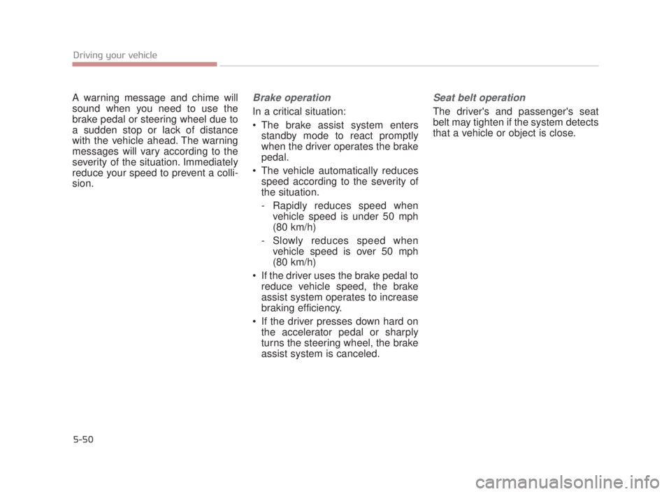 KIA K900 2016  Owners Manual 5-50
Driving your vehicle
A warning message and chime will
sound when you need to use the
brake pedal or steering wheel due to
a sudden stop or lack of distance
with the vehicle ahead. The warning
mes