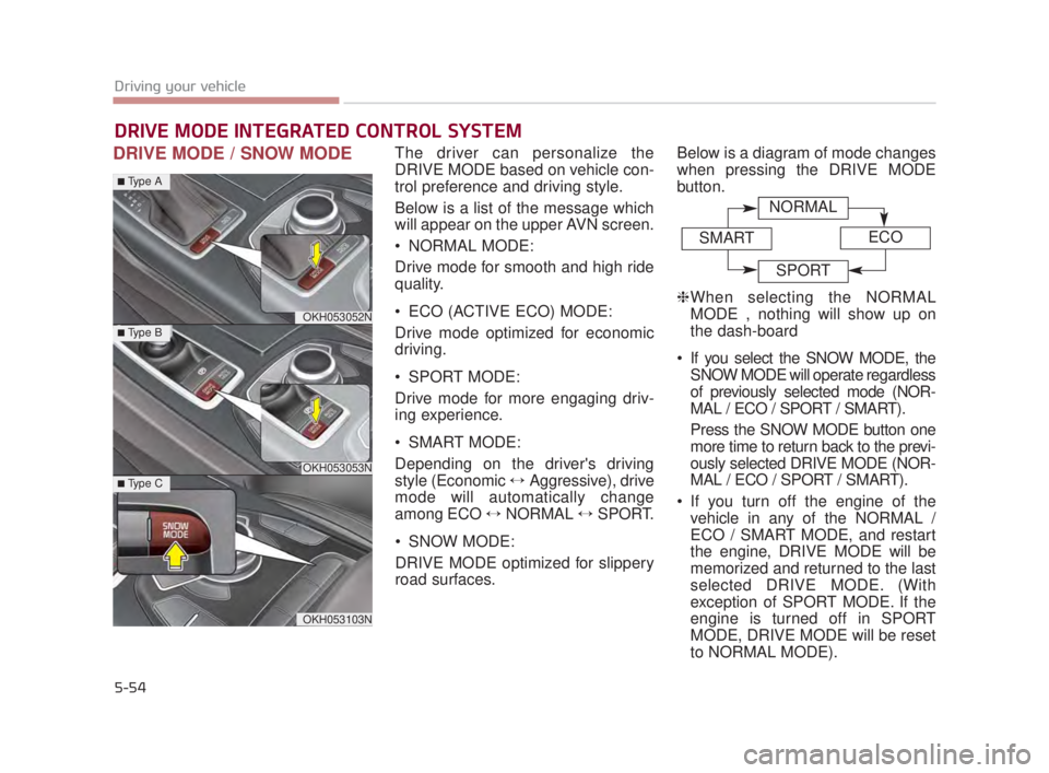 KIA K900 2016  Owners Manual 5-54
Driving your vehicle
DRIVE MODE / SNOW MODEThe driver can personalize the
DRIVE MODE based on vehicle con-
trol preference and driving style.
Below is a list of the message which
will appear on t