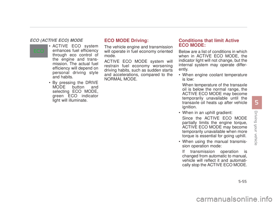 KIA K900 2016  Owners Manual Driving your vehicle
5
5-55
ECO (ACTIVE ECO) MODE 
 ACTIVE ECO systemenhances fuel efficiency
through eco control of
the engine and trans-
mission. The actual fuel
efficiency will depend on
personal d