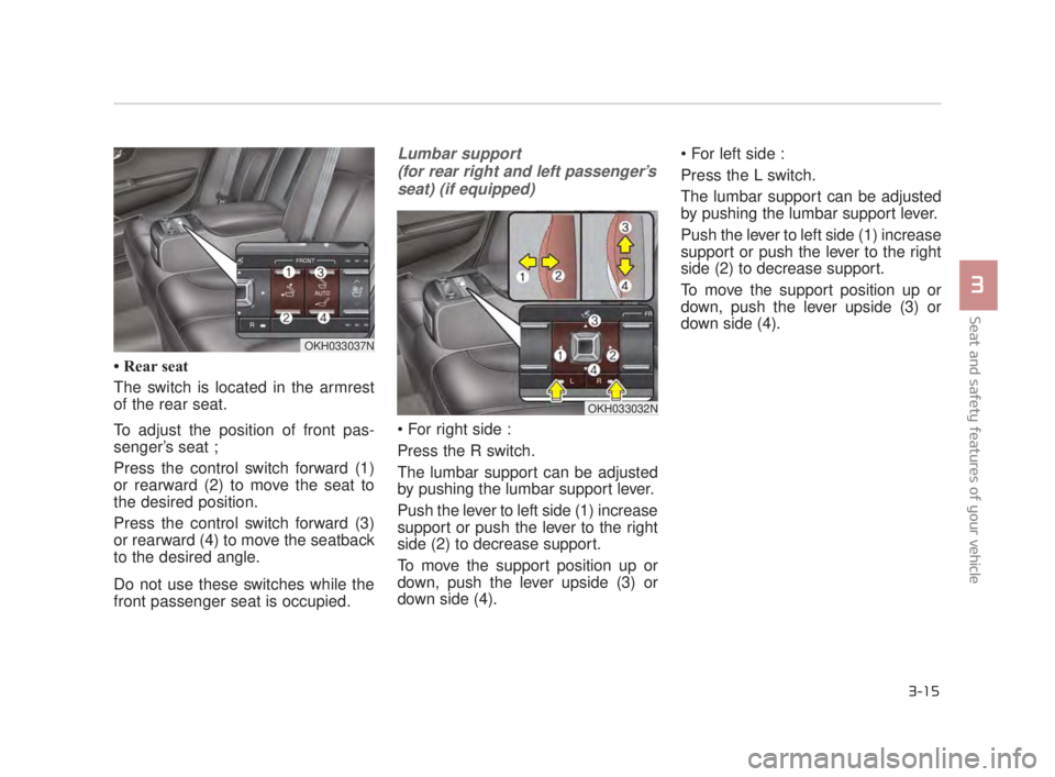 KIA K900 2016 Owners Guide • Rear seat
The switch is located in the armrest
of the rear seat.
To adjust the position of front pas-
senger’s seat ;
Press the control switch forward (1)
or rearward (2) to move the seat to
the KIA K900 2016 Owners Guide • Rear seat
The switch is located in the armrest
of the rear seat.
To adjust the position of front pas-
senger’s seat ;
Press the control switch forward (1)
or rearward (2) to move the seat to
the