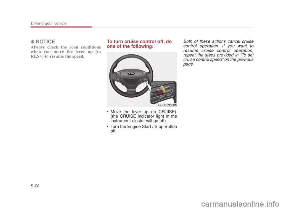 KIA K900 2016  Owners Manual 5-66
Driving your vehicle
✽NOTICE
Always check the road conditions
when you move the lever up (to
RES+) to resume the speed.
To turn cruise control off, do
one of the following:
 Move the lever up (