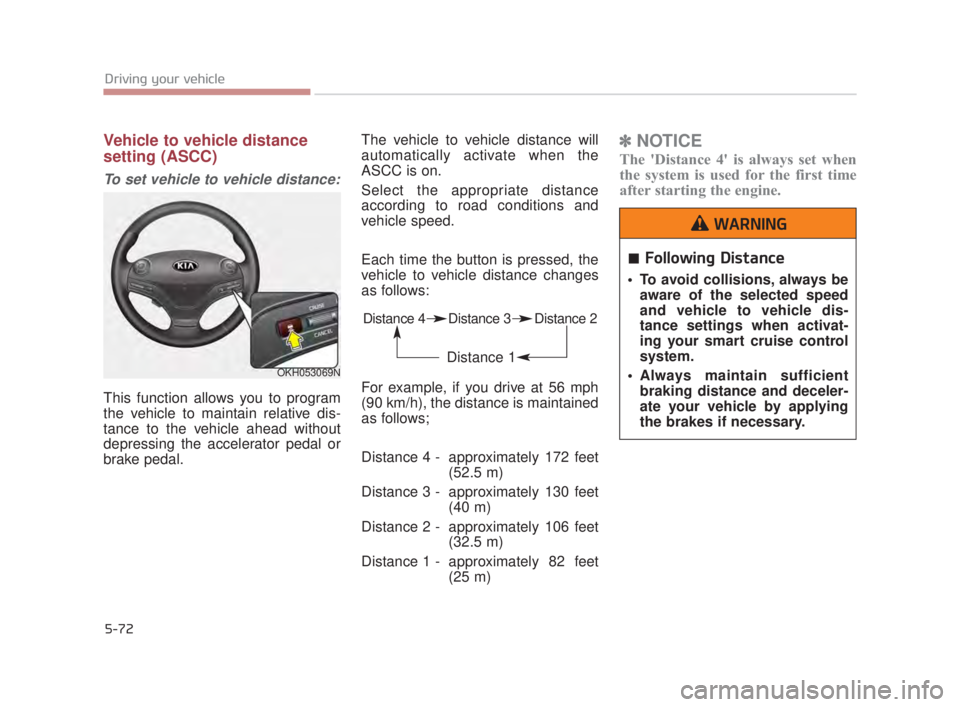 KIA K900 2016  Owners Manual 5-72
Driving your vehicle
Vehicle to vehicle distance
setting (ASCC)
To set vehicle to vehicle distance:
This function allows you to program
the vehicle to maintain relative dis-
tance to the vehicle 