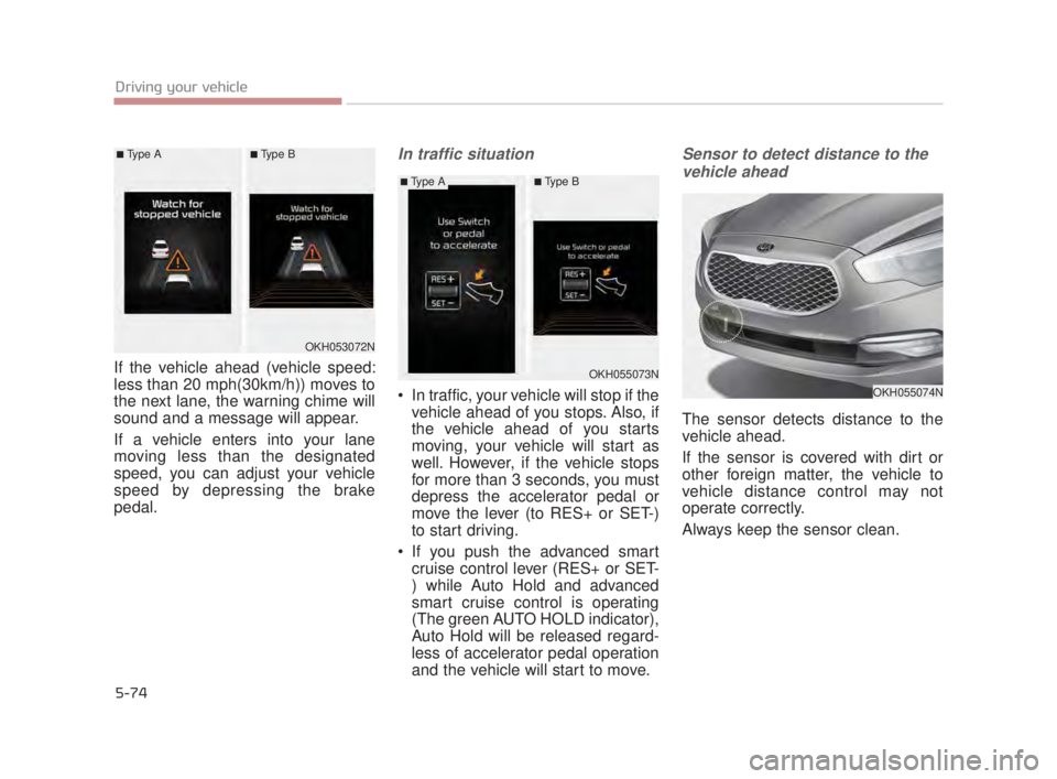 KIA K900 2016  Owners Manual 5-74
Driving your vehicle
If the vehicle ahead (vehicle speed:
less than 20 mph(30km/h)) moves to
the next lane, the warning chime will
sound and a message will appear.
If a vehicle enters into your l