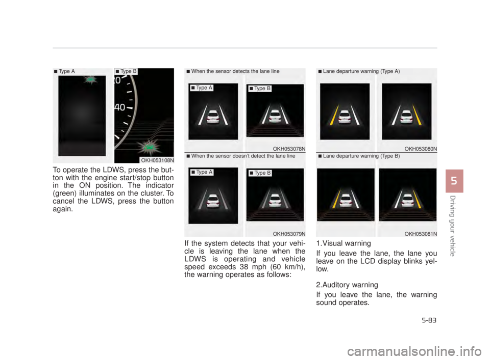 KIA K900 2016  Owners Manual Driving your vehicle
5
5-83
To operate the LDWS, press the but-
ton with the engine start/stop button
in the ON position. The indicator
(green) illuminates on the cluster. To
cancel the LDWS, press th