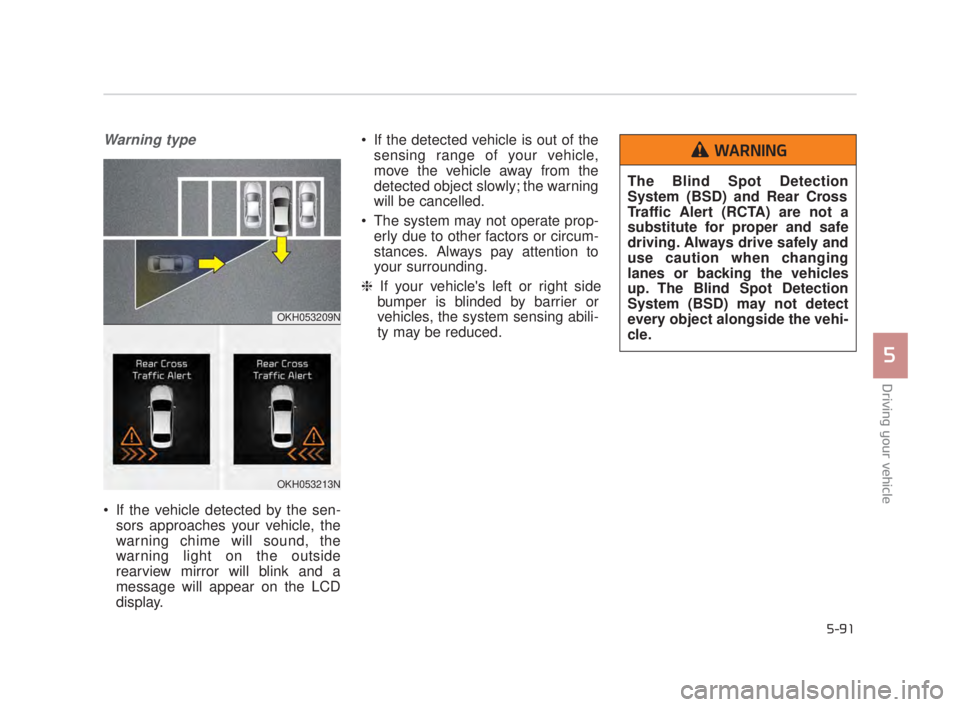 KIA K900 2016  Owners Manual Driving your vehicle
5
5-91
Warning type
 If the vehicle detected by the sen-sors approaches your vehicle, the
warning chime will sound, the
warning light on the outside
rearview mirror will blink and