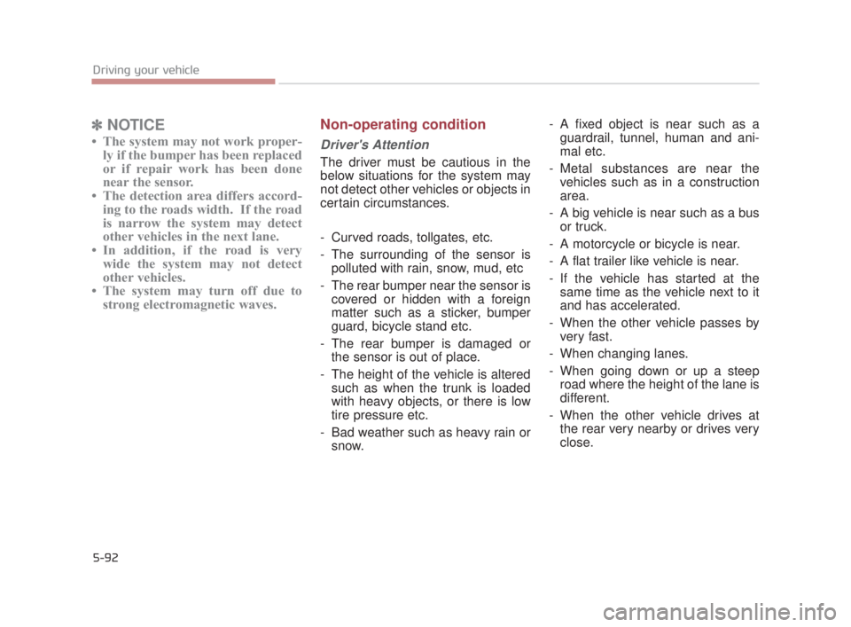 KIA K900 2016  Owners Manual 5-92
Driving your vehicle
✽NOTICE
• The system may not work proper-
ly if the bumper has been replaced
or if repair work has been done
near the sensor. 
• The detection area differs accord- ing 