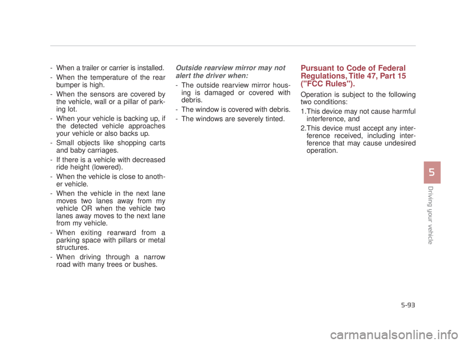 KIA K900 2016  Owners Manual Driving your vehicle
5
5-93
- When a trailer or carrier is installed.
- When the temperature of the rearbumper is high.
- When the sensors are covered by the vehicle, wall or a pillar of park-
ing lot